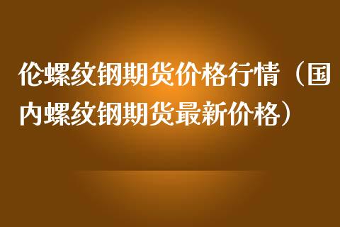 （2024年5月14日）今日螺纹钢期货价格行情查询