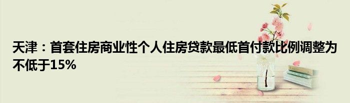 央行、国家金融监督管理总局：商业性个人住房贷款不再区分首套、二套住房 最低首付款比例统一为不低于15%